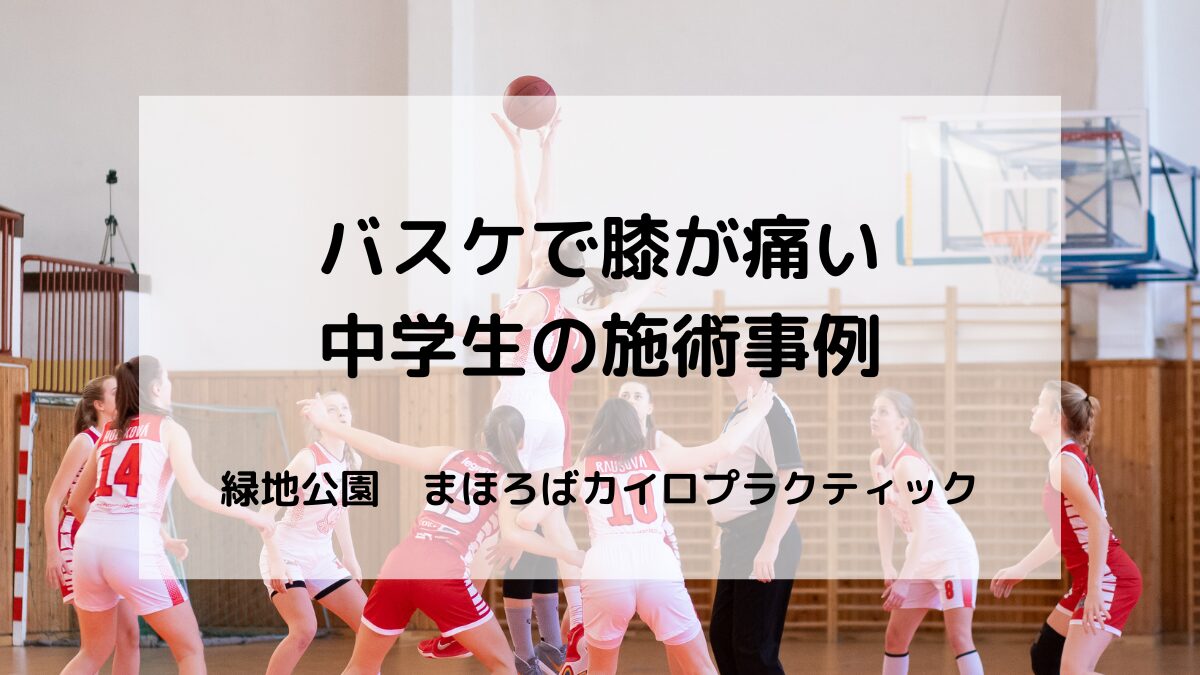 バスケによる膝の痛み（バスケ 膝の痛み／バスケ 膝が痛い）でお悩みの中学生の改善事例を紹介します。
